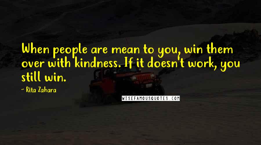 Rita Zahara Quotes: When people are mean to you, win them over with kindness. If it doesn't work, you still win.