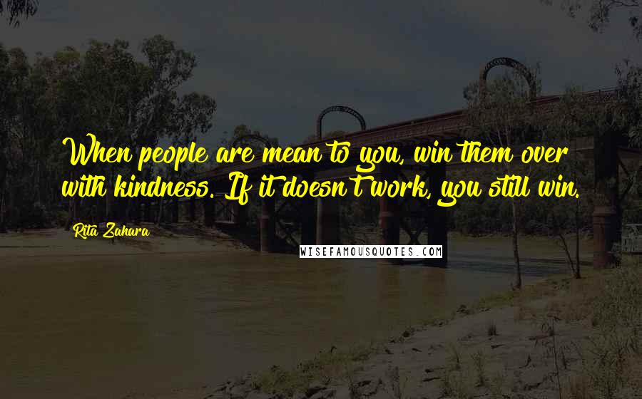 Rita Zahara Quotes: When people are mean to you, win them over with kindness. If it doesn't work, you still win.