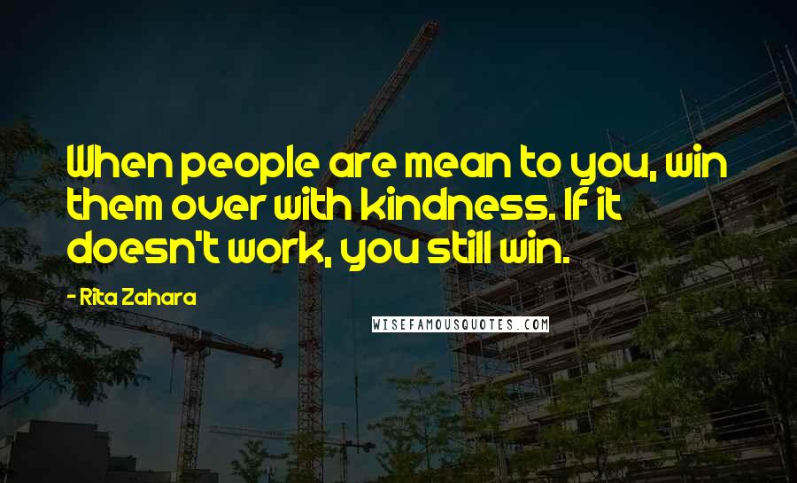 Rita Zahara Quotes: When people are mean to you, win them over with kindness. If it doesn't work, you still win.
