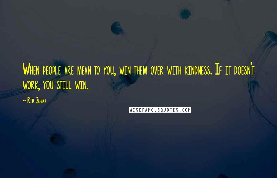 Rita Zahara Quotes: When people are mean to you, win them over with kindness. If it doesn't work, you still win.