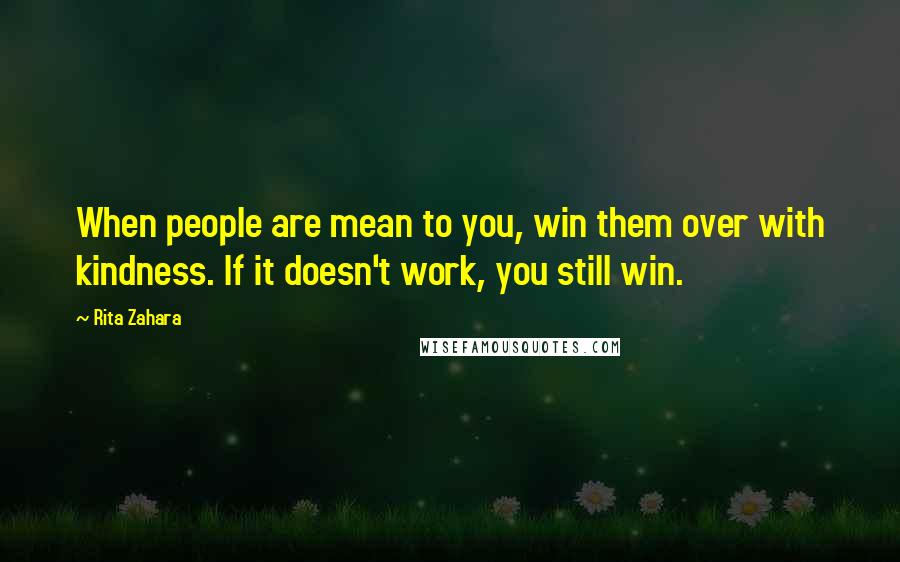 Rita Zahara Quotes: When people are mean to you, win them over with kindness. If it doesn't work, you still win.