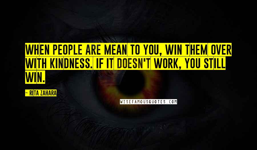 Rita Zahara Quotes: When people are mean to you, win them over with kindness. If it doesn't work, you still win.