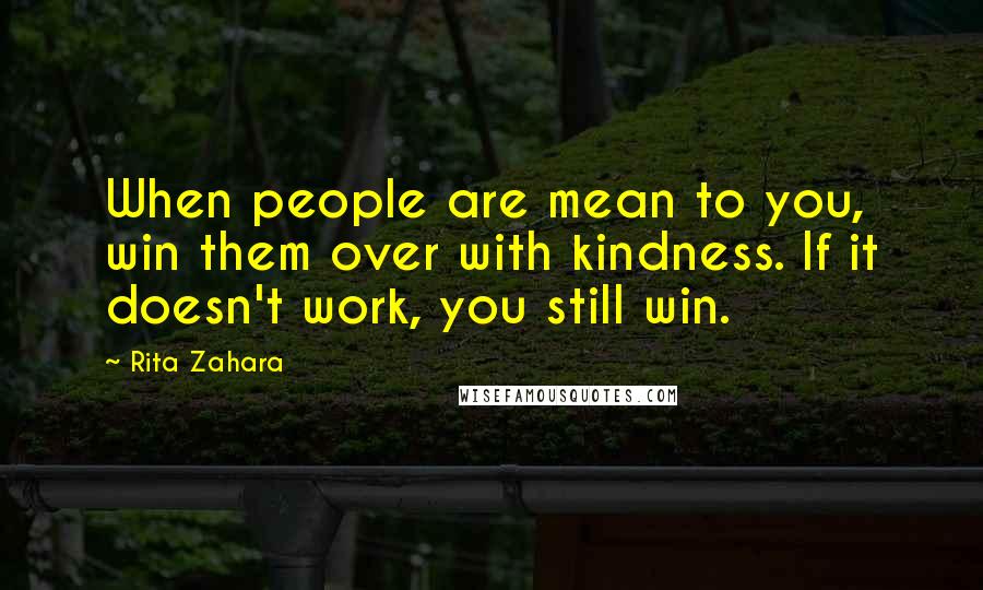 Rita Zahara Quotes: When people are mean to you, win them over with kindness. If it doesn't work, you still win.