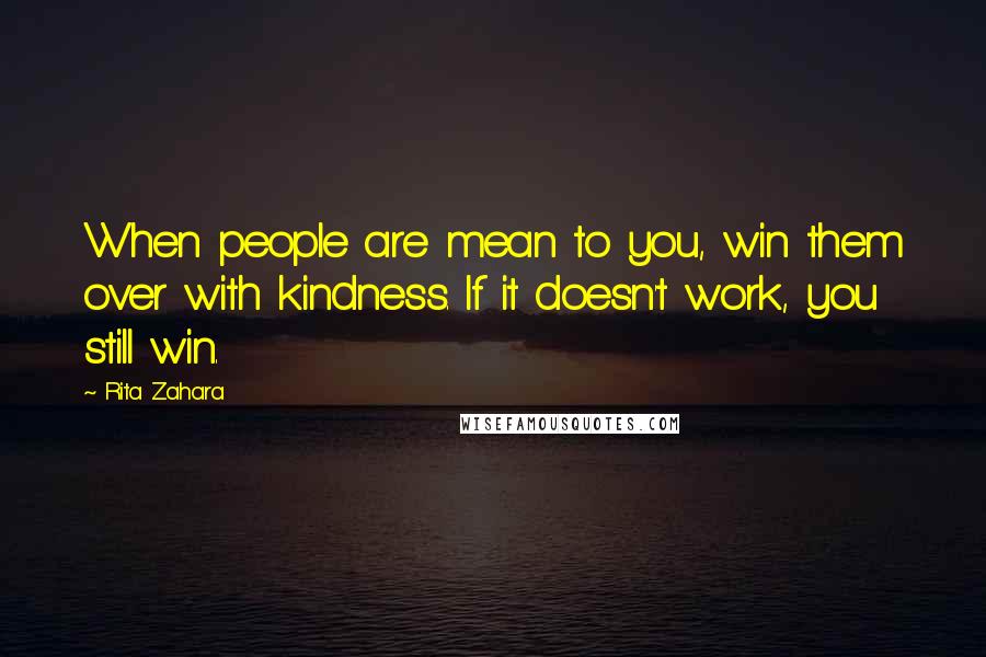 Rita Zahara Quotes: When people are mean to you, win them over with kindness. If it doesn't work, you still win.