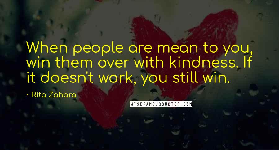 Rita Zahara Quotes: When people are mean to you, win them over with kindness. If it doesn't work, you still win.