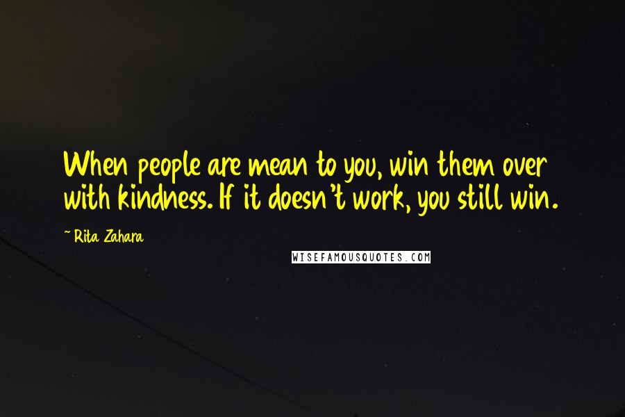 Rita Zahara Quotes: When people are mean to you, win them over with kindness. If it doesn't work, you still win.