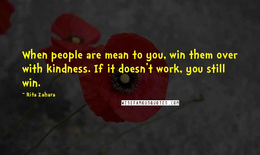 Rita Zahara Quotes: When people are mean to you, win them over with kindness. If it doesn't work, you still win.