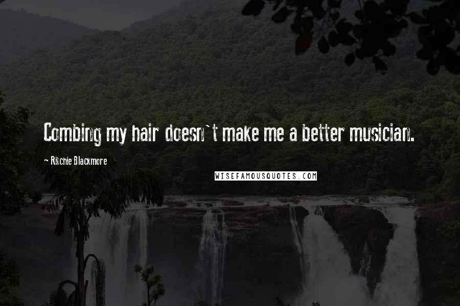 Ritchie Blackmore Quotes: Combing my hair doesn't make me a better musician.