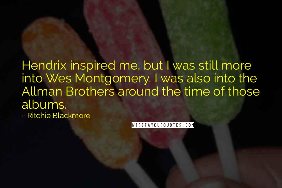 Ritchie Blackmore Quotes: Hendrix inspired me, but I was still more into Wes Montgomery. I was also into the Allman Brothers around the time of those albums.