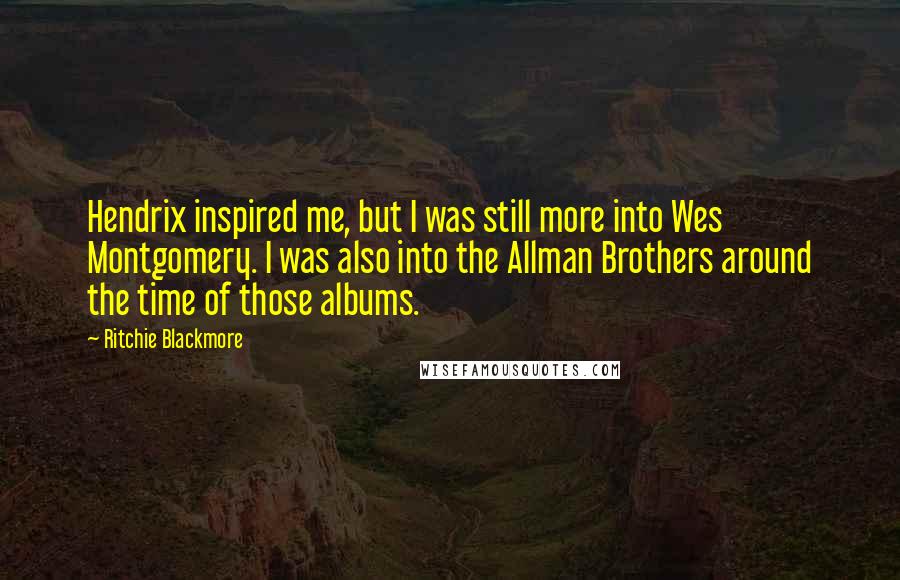 Ritchie Blackmore Quotes: Hendrix inspired me, but I was still more into Wes Montgomery. I was also into the Allman Brothers around the time of those albums.