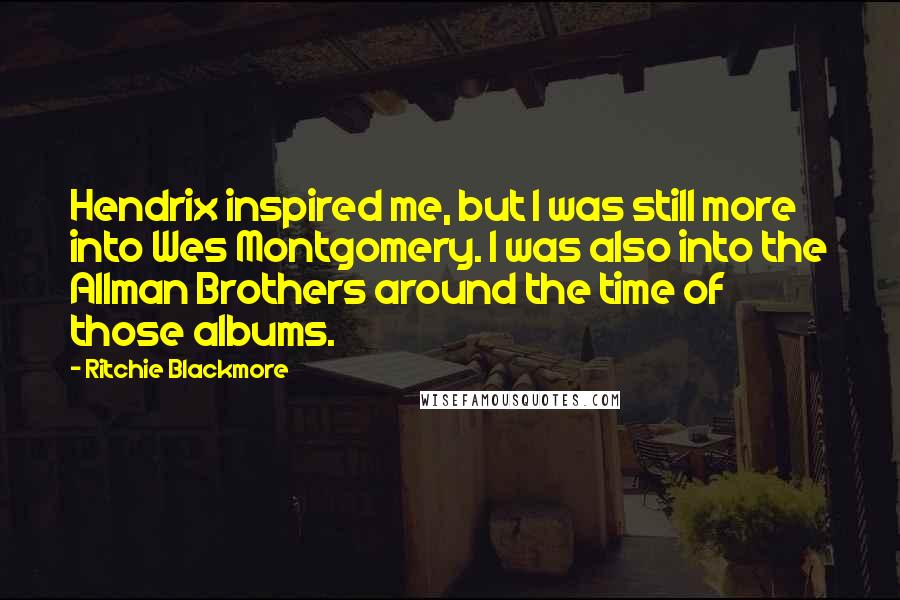 Ritchie Blackmore Quotes: Hendrix inspired me, but I was still more into Wes Montgomery. I was also into the Allman Brothers around the time of those albums.