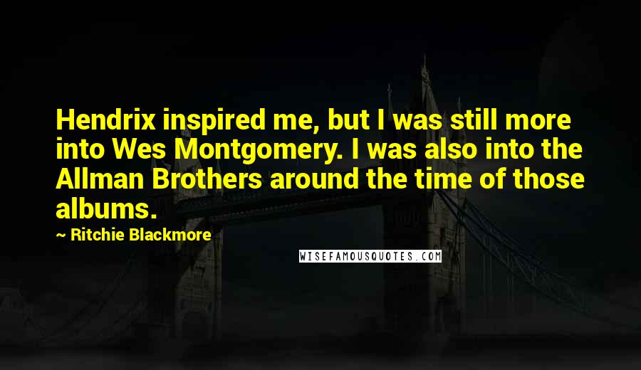 Ritchie Blackmore Quotes: Hendrix inspired me, but I was still more into Wes Montgomery. I was also into the Allman Brothers around the time of those albums.