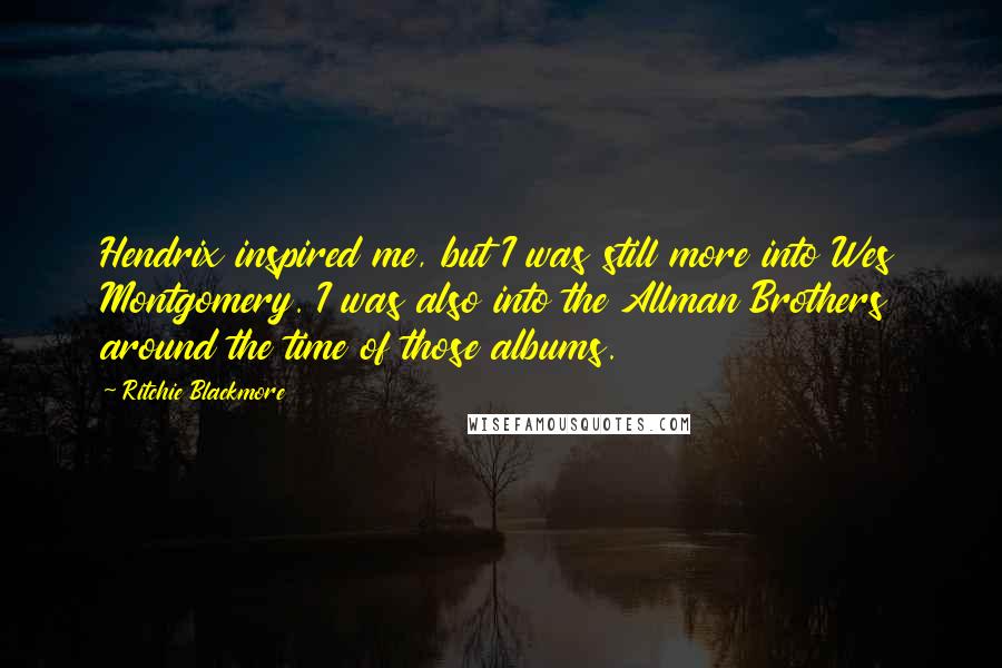 Ritchie Blackmore Quotes: Hendrix inspired me, but I was still more into Wes Montgomery. I was also into the Allman Brothers around the time of those albums.