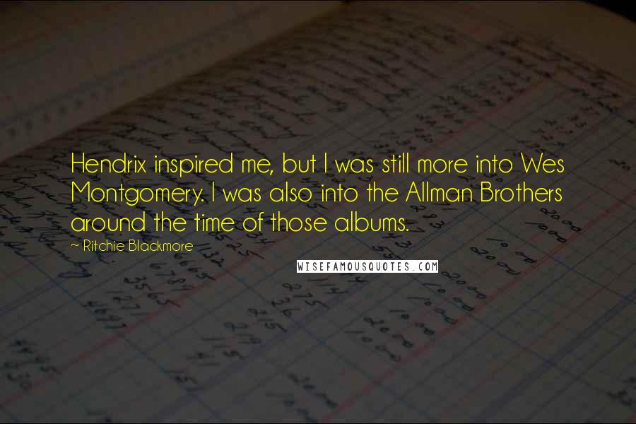 Ritchie Blackmore Quotes: Hendrix inspired me, but I was still more into Wes Montgomery. I was also into the Allman Brothers around the time of those albums.