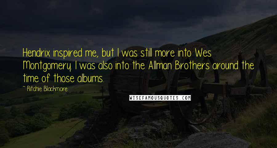 Ritchie Blackmore Quotes: Hendrix inspired me, but I was still more into Wes Montgomery. I was also into the Allman Brothers around the time of those albums.