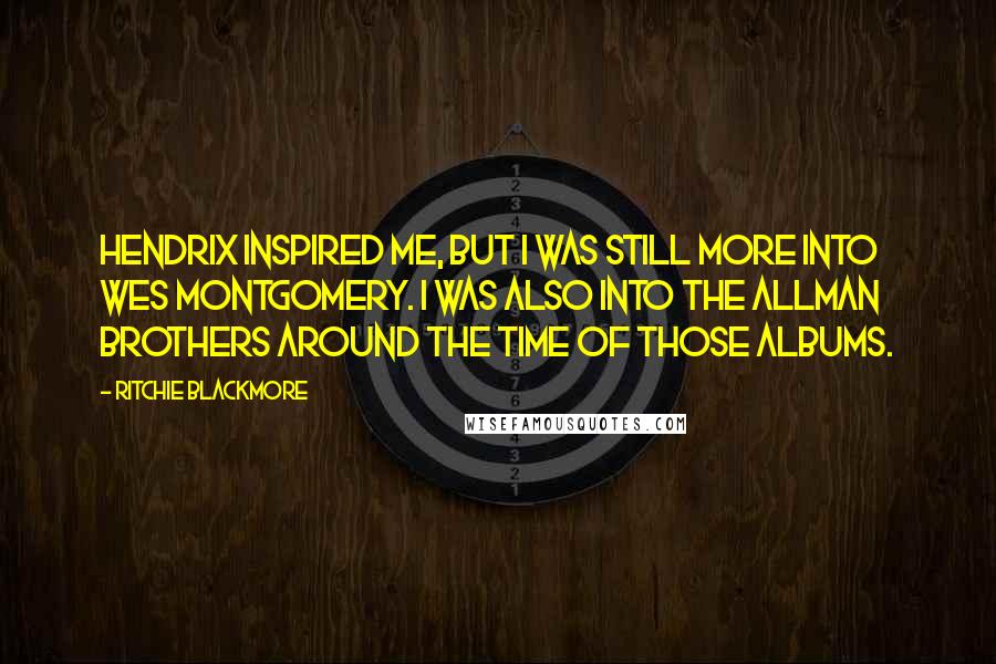 Ritchie Blackmore Quotes: Hendrix inspired me, but I was still more into Wes Montgomery. I was also into the Allman Brothers around the time of those albums.