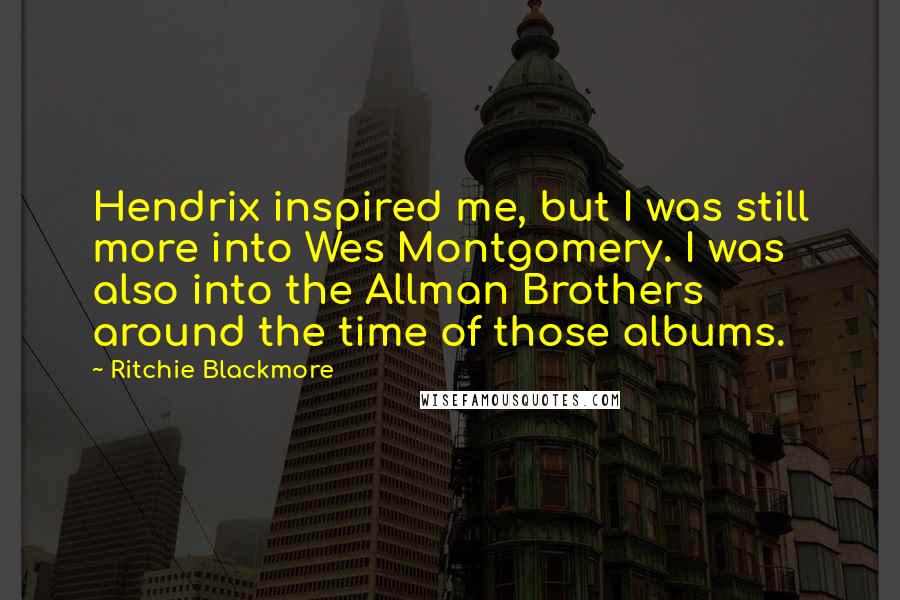 Ritchie Blackmore Quotes: Hendrix inspired me, but I was still more into Wes Montgomery. I was also into the Allman Brothers around the time of those albums.