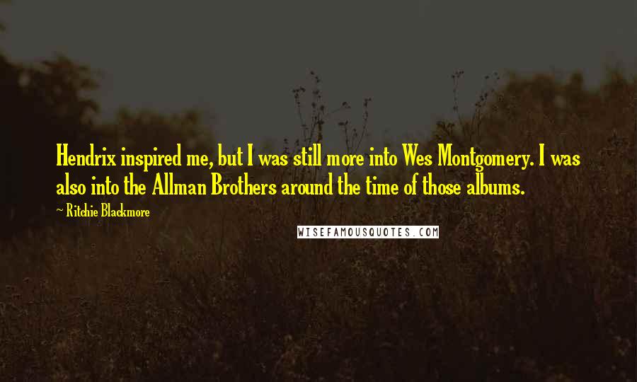 Ritchie Blackmore Quotes: Hendrix inspired me, but I was still more into Wes Montgomery. I was also into the Allman Brothers around the time of those albums.