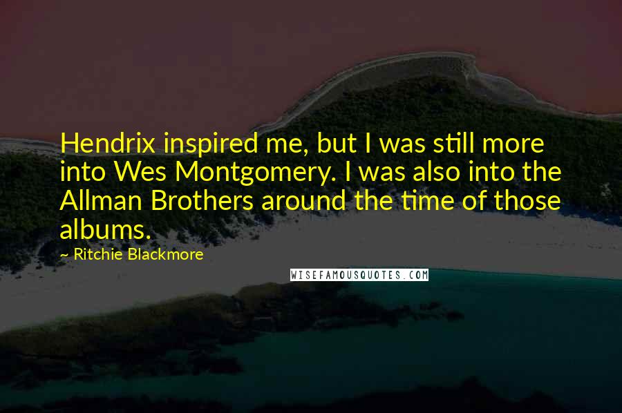 Ritchie Blackmore Quotes: Hendrix inspired me, but I was still more into Wes Montgomery. I was also into the Allman Brothers around the time of those albums.