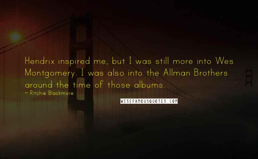 Ritchie Blackmore Quotes: Hendrix inspired me, but I was still more into Wes Montgomery. I was also into the Allman Brothers around the time of those albums.