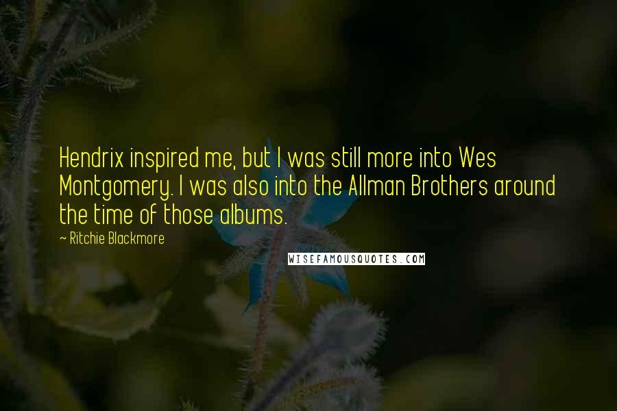 Ritchie Blackmore Quotes: Hendrix inspired me, but I was still more into Wes Montgomery. I was also into the Allman Brothers around the time of those albums.