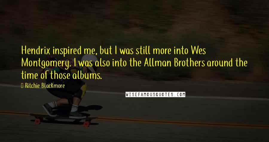 Ritchie Blackmore Quotes: Hendrix inspired me, but I was still more into Wes Montgomery. I was also into the Allman Brothers around the time of those albums.