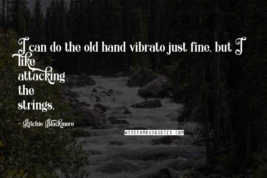 Ritchie Blackmore Quotes: I can do the old hand vibrato just fine, but I like attacking the strings.