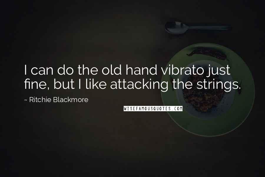 Ritchie Blackmore Quotes: I can do the old hand vibrato just fine, but I like attacking the strings.