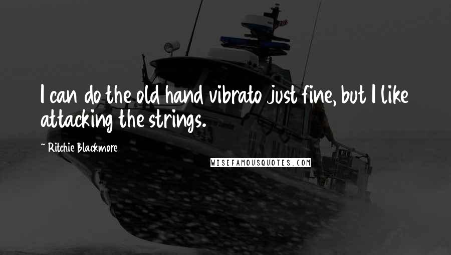 Ritchie Blackmore Quotes: I can do the old hand vibrato just fine, but I like attacking the strings.