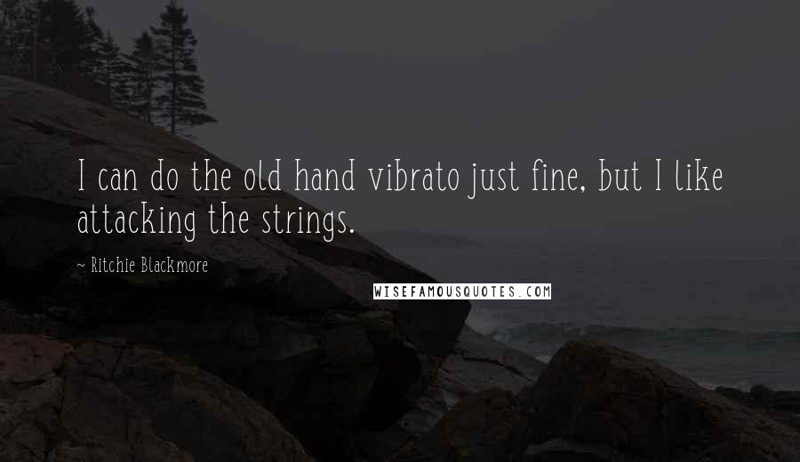 Ritchie Blackmore Quotes: I can do the old hand vibrato just fine, but I like attacking the strings.