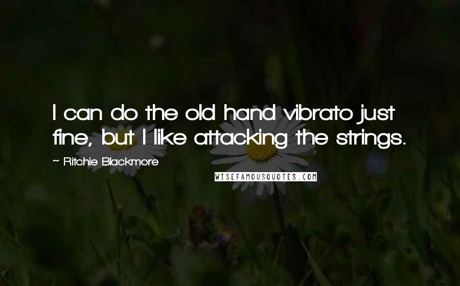 Ritchie Blackmore Quotes: I can do the old hand vibrato just fine, but I like attacking the strings.