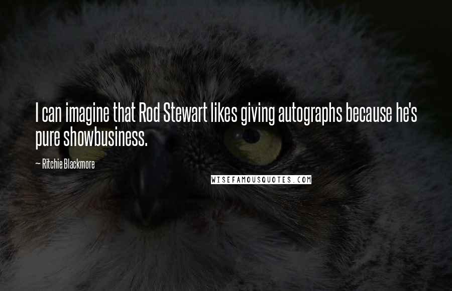 Ritchie Blackmore Quotes: I can imagine that Rod Stewart likes giving autographs because he's pure showbusiness.