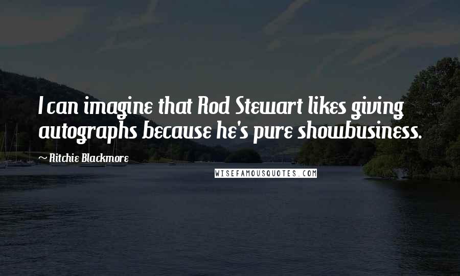 Ritchie Blackmore Quotes: I can imagine that Rod Stewart likes giving autographs because he's pure showbusiness.