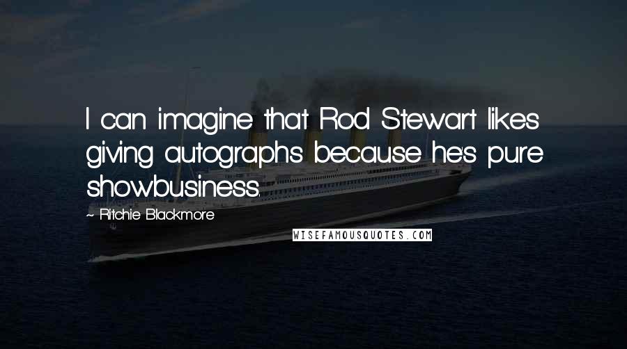 Ritchie Blackmore Quotes: I can imagine that Rod Stewart likes giving autographs because he's pure showbusiness.