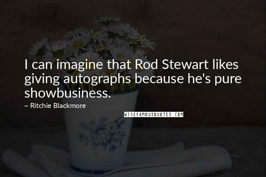 Ritchie Blackmore Quotes: I can imagine that Rod Stewart likes giving autographs because he's pure showbusiness.