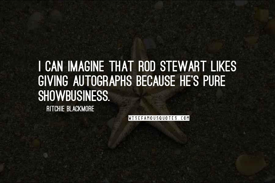 Ritchie Blackmore Quotes: I can imagine that Rod Stewart likes giving autographs because he's pure showbusiness.