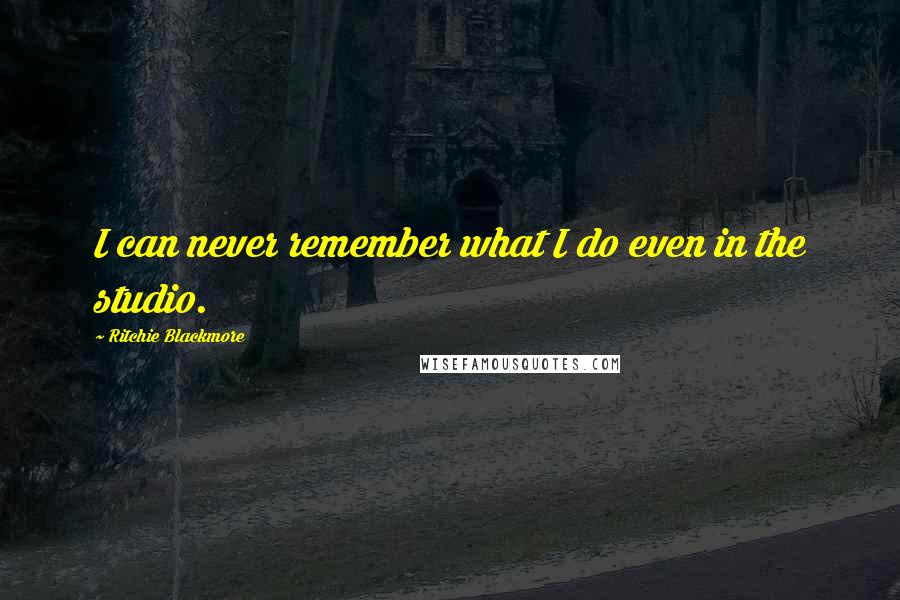 Ritchie Blackmore Quotes: I can never remember what I do even in the studio.