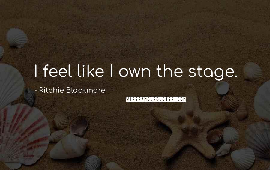 Ritchie Blackmore Quotes: I feel like I own the stage.