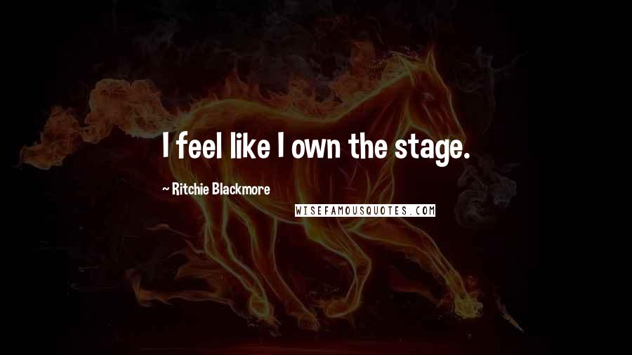 Ritchie Blackmore Quotes: I feel like I own the stage.