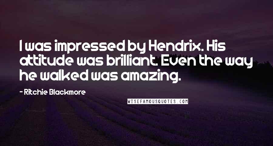 Ritchie Blackmore Quotes: I was impressed by Hendrix. His attitude was brilliant. Even the way he walked was amazing.