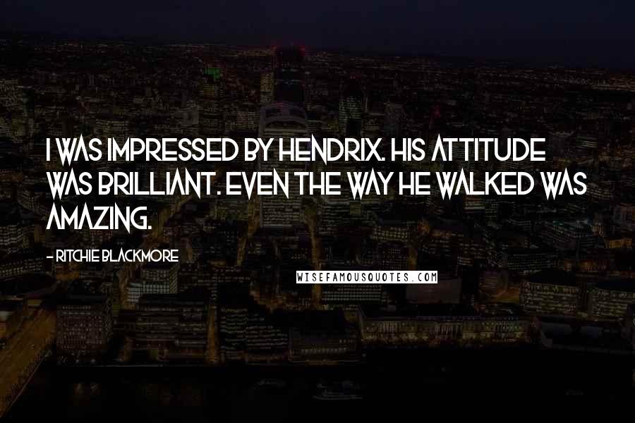 Ritchie Blackmore Quotes: I was impressed by Hendrix. His attitude was brilliant. Even the way he walked was amazing.