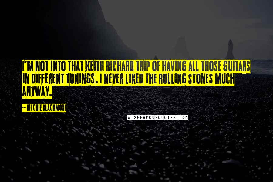 Ritchie Blackmore Quotes: I'm not into that Keith Richard trip of having all those guitars in different tunings. I never liked the Rolling Stones much anyway.
