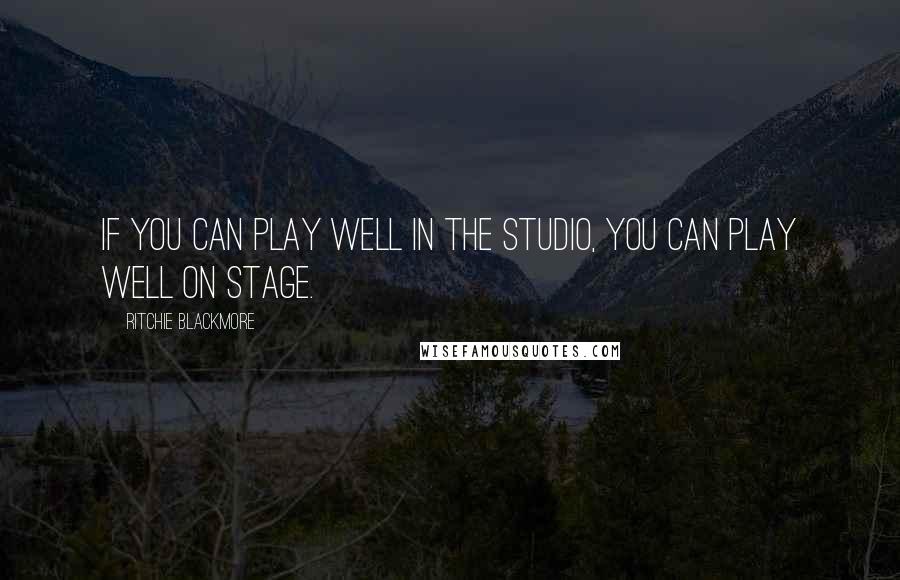 Ritchie Blackmore Quotes: If you can play well in the studio, you can play well on stage.