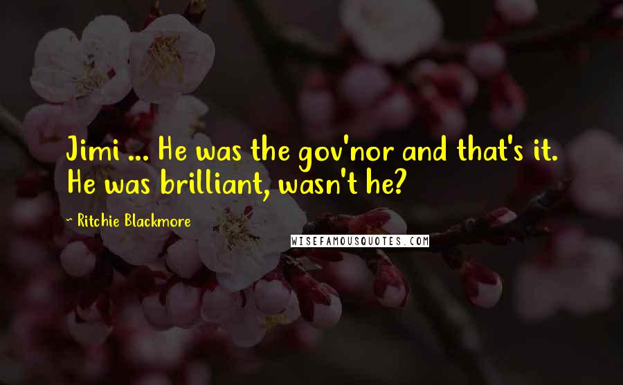 Ritchie Blackmore Quotes: Jimi ... He was the gov'nor and that's it. He was brilliant, wasn't he?