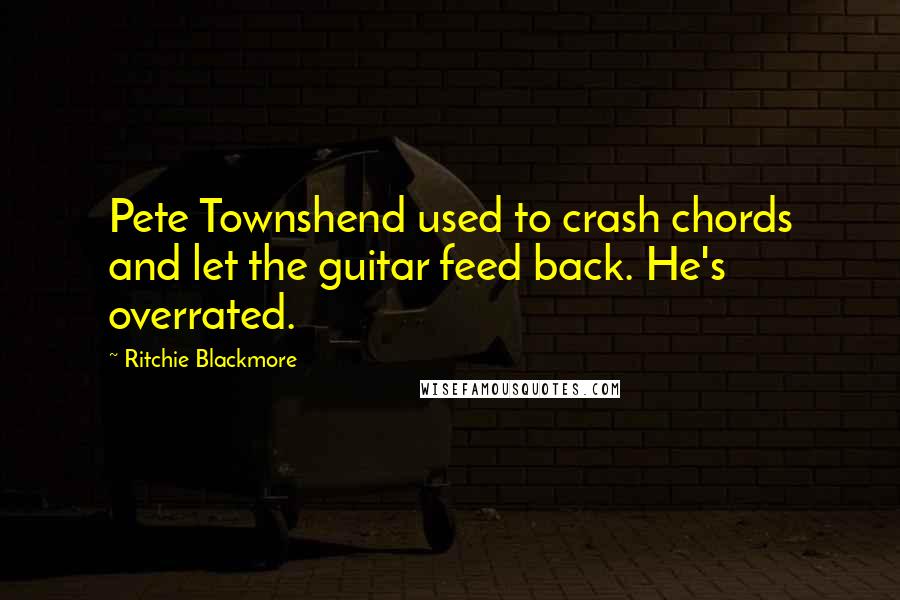 Ritchie Blackmore Quotes: Pete Townshend used to crash chords and let the guitar feed back. He's overrated.