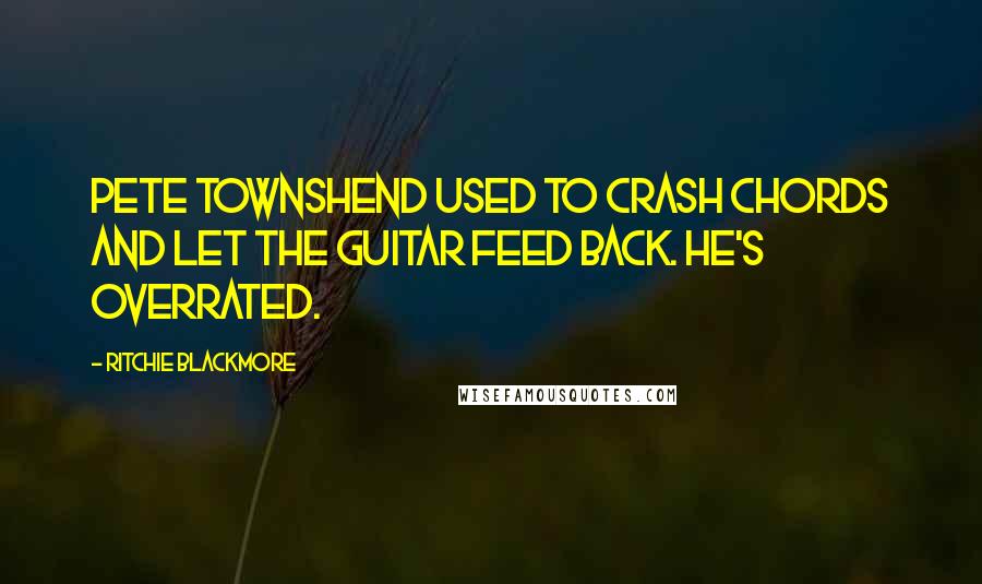 Ritchie Blackmore Quotes: Pete Townshend used to crash chords and let the guitar feed back. He's overrated.