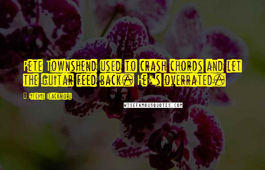 Ritchie Blackmore Quotes: Pete Townshend used to crash chords and let the guitar feed back. He's overrated.