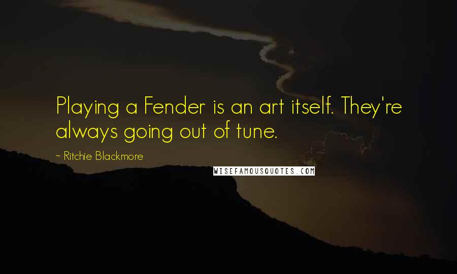 Ritchie Blackmore Quotes: Playing a Fender is an art itself. They're always going out of tune.