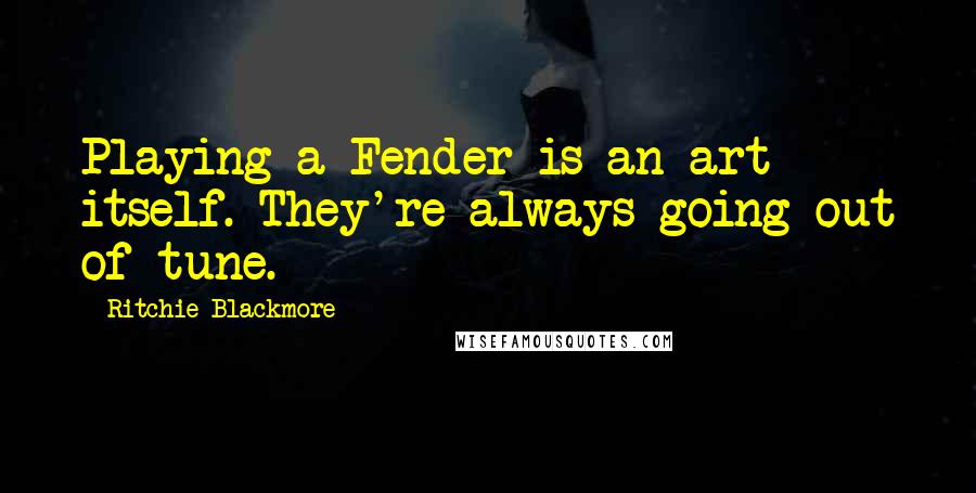 Ritchie Blackmore Quotes: Playing a Fender is an art itself. They're always going out of tune.