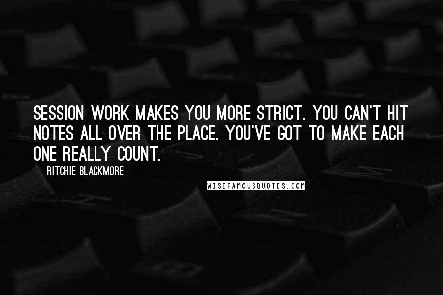 Ritchie Blackmore Quotes: Session work makes you more strict. You can't hit notes all over the place. You've got to make each one really count.